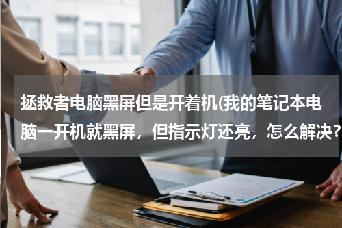拯救者电脑黑屏但是开着机(我的笔记本电脑一开机就黑屏，但指示灯还亮，怎么解决？)