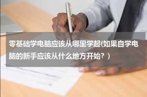 零基础学电脑应该从哪里学起(如果自学电脑的新手应该从什么地方开始？)