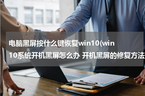 电脑黑屏按什么键恢复win10(win10系统开机黑屏怎么办 开机黑屏的修复方法)