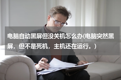 电脑自动黑屏但没关机怎么办(电脑突然黑屏，但不是死机，主机还在运行。)