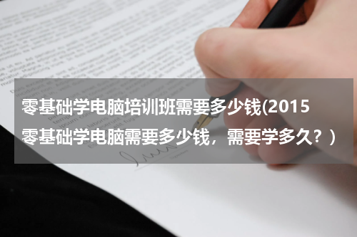 零基础学电脑培训班需要多少钱(2015零基础学电脑需要多少钱，需要学多久？)