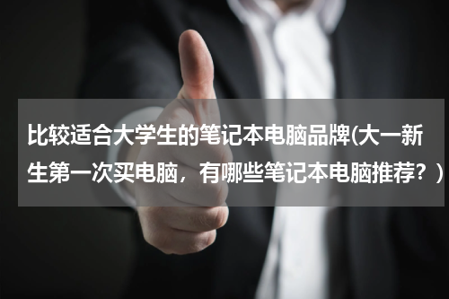 比较适合大学生的笔记本电脑品牌(大一新生第一次买电脑，有哪些笔记本电脑推荐？)