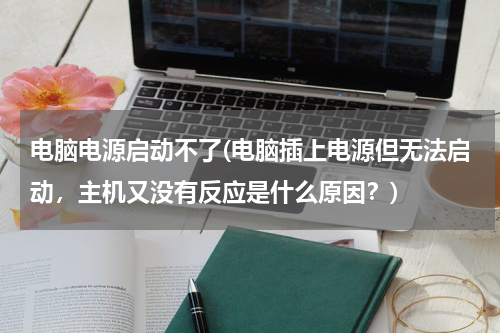 电脑电源启动不了(电脑插上电源但无法启动，主机又没有反应是什么原因？)