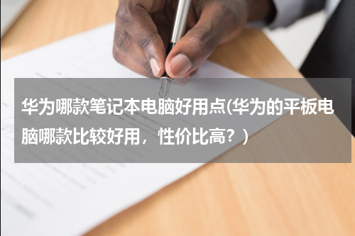 华为哪款笔记本电脑好用点(华为的平板电脑哪款比较好用，性价比高？)