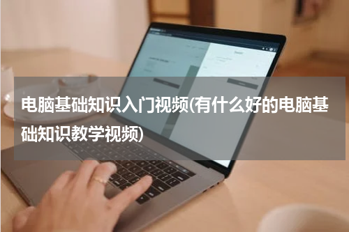 电脑基础知识入门视频(有什么好的电脑基础知识教学视频)