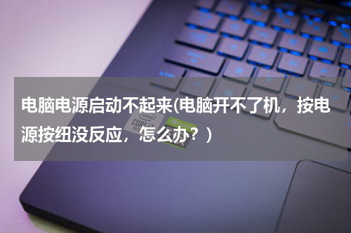 电脑电源启动不起来(电脑开不了机，按电源按纽没反应，怎么办？)