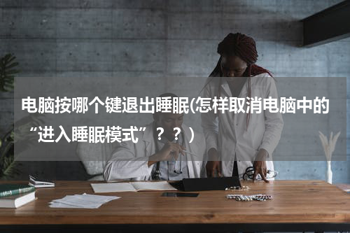 电脑按哪个键退出睡眠(怎样取消电脑中的“进入睡眠模式”？？)
