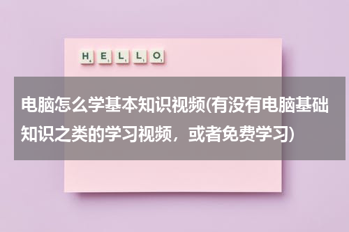 电脑怎么学基本知识视频(有没有电脑基础知识之类的学习视频，或者免费学习)