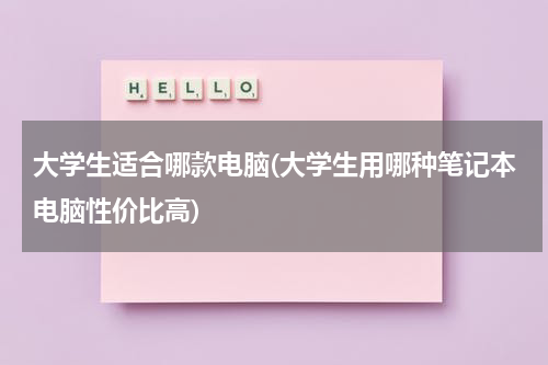 大学生适合哪款电脑(大学生用哪种笔记本电脑性价比高)