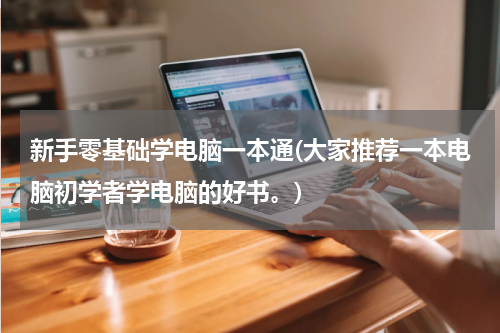 新手零基础学电脑一本通(大家推荐一本电脑初学者学电脑的好书。)
