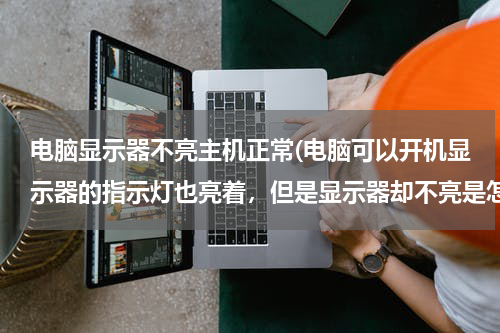 电脑显示器不亮主机正常(电脑可以开机显示器的指示灯也亮着，但是显示器却不亮是怎么回事呢？)