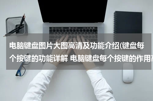 电脑键盘图片大图高清及功能介绍(键盘每个按键的功能详解 电脑键盘每个按键的作用高清图解)