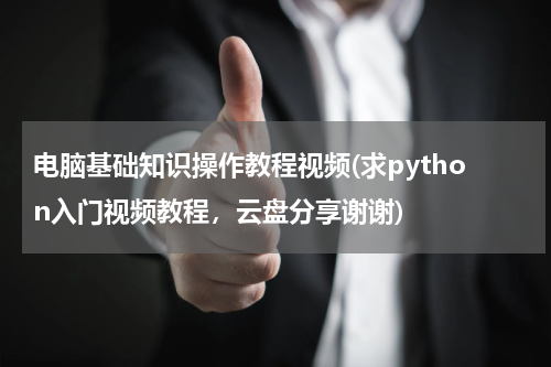 电脑基础知识操作教程视频(求python入门视频教程，云盘分享谢谢)