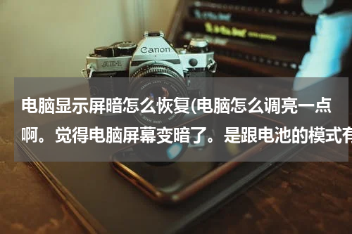 电脑显示屏暗怎么恢复(电脑怎么调亮一点啊。觉得电脑屏幕变暗了。是跟电池的模式有关系么，怎么调亮啊)