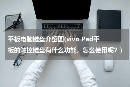 平板电脑键盘介绍图(vivo Pad平板的触控键盘有什么功能，怎么使用呢？)