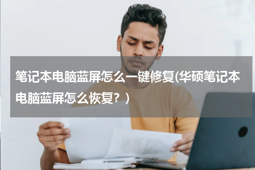 笔记本电脑蓝屏怎么一键修复(华硕笔记本电脑蓝屏怎么恢复？)