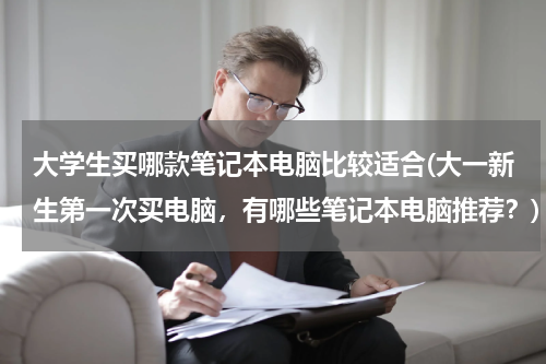 大学生买哪款笔记本电脑比较适合(大一新生第一次买电脑，有哪些笔记本电脑推荐？)