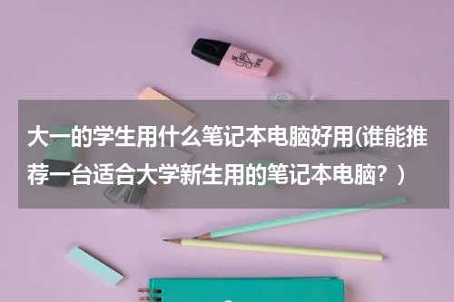 大一的学生用什么笔记本电脑好用(谁能推荐一台适合大学新生用的笔记本电脑？)