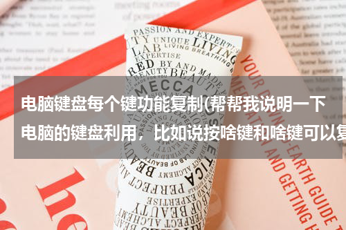 电脑键盘每个键功能复制(帮帮我说明一下电脑的键盘利用，比如说按啥键和啥键可以复制等。谢啦！！)