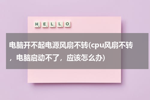 电脑开不起电源风扇不转(cpu风扇不转，电脑启动不了，应该怎么办)