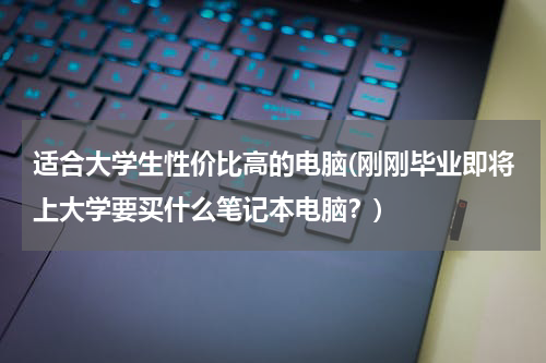 适合大学生性价比高的电脑(刚刚毕业即将上大学要买什么笔记本电脑？)