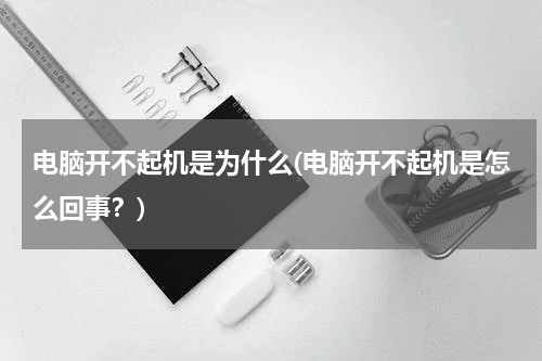 电脑开不起机是为什么(电脑开不起机是怎么回事？)