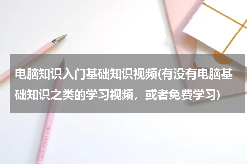电脑知识入门基础知识视频(有没有电脑基础知识之类的学习视频，或者免费学习)