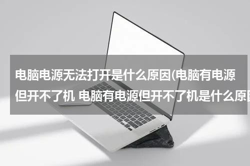 电脑电源无法打开是什么原因(电脑有电源但开不了机 电脑有电源但开不了机是什么原因)