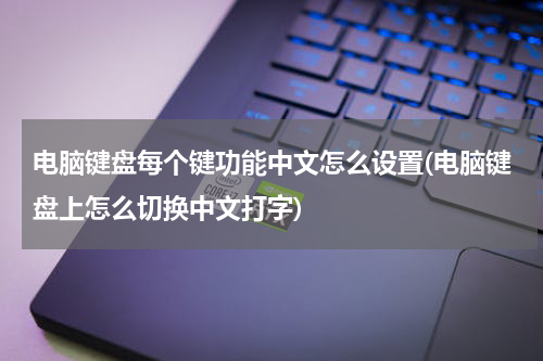 电脑键盘每个键功能中文怎么设置(电脑键盘上怎么切换中文打字)