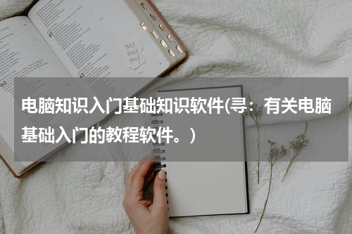 电脑知识入门基础知识软件(寻：有关电脑基础入门的教程软件。)