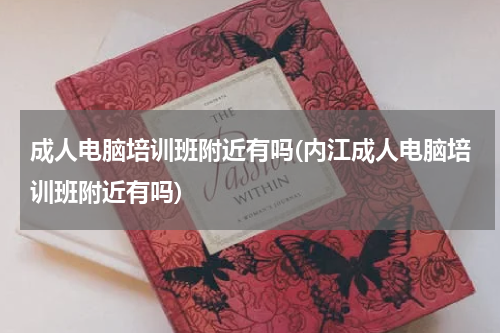 成人电脑培训班附近有吗(内江成人电脑培训班附近有吗)