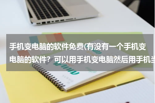 手机变电脑的软件免费(有没有一个手机变电脑的软件？可以用手机变电脑然后用手机当电脑办公有没有这个软件？求解答！)