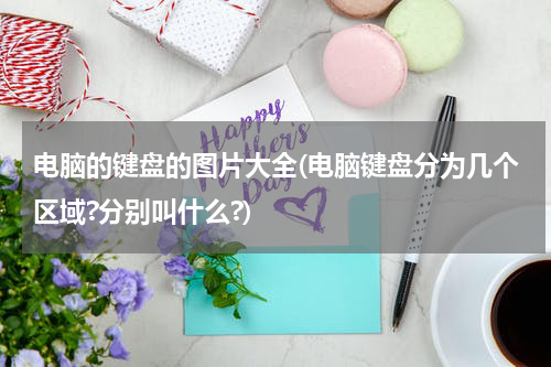 电脑的键盘的图片大全(电脑键盘分为几个区域?分别叫什么?)