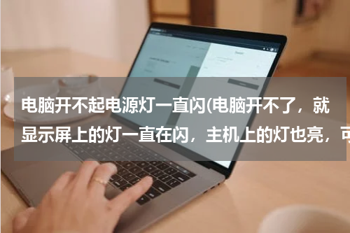 电脑开不起电源灯一直闪(电脑开不了，就显示屏上的灯一直在闪，主机上的灯也亮，可就是开不了，怎么办？？？在线等，急！！！！)