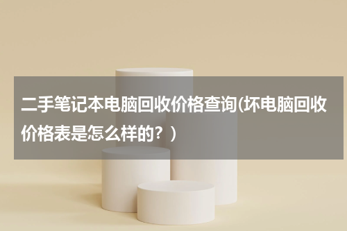 二手笔记本电脑回收价格查询(坏电脑回收价格表是怎么样的？)