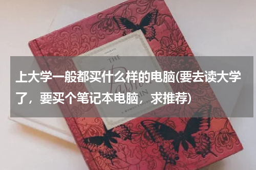 上大学一般都买什么样的电脑(要去读大学了，要买个笔记本电脑，求推荐)