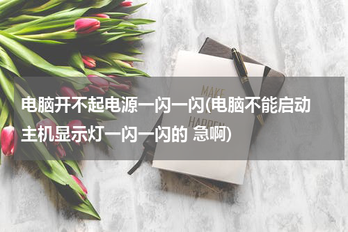 电脑开不起电源一闪一闪(电脑不能启动 主机显示灯一闪一闪的 急啊)