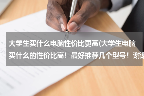 大学生买什么电脑性价比更高(大学生电脑买什么的性价比高！最好推荐几个型号！谢谢啦！)