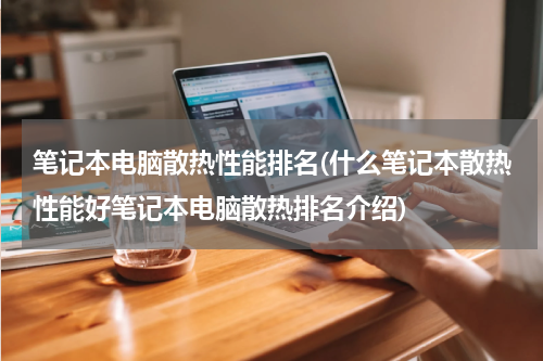 笔记本电脑散热性能排名(什么笔记本散热性能好笔记本电脑散热排名介绍)