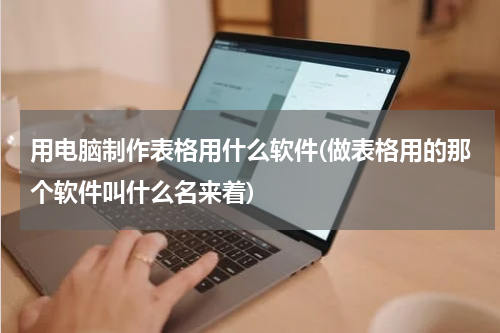 用电脑制作表格用什么软件(做表格用的那个软件叫什么名来着)