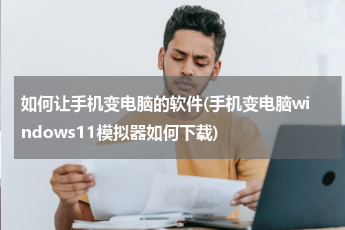 如何让手机变电脑的软件(手机变电脑windows11模拟器如何下载)