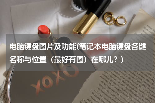 电脑键盘图片及功能(笔记本电脑键盘各键名称与位置（最好有图）在哪儿？)