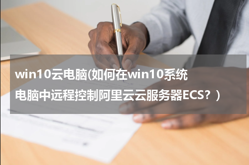 win10云电脑(如何在win10系统电脑中远程控制阿里云云服务器ECS？)