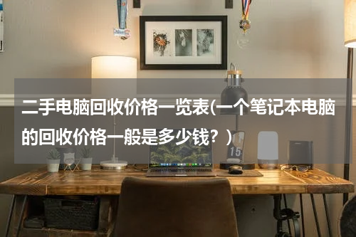 二手电脑回收价格一览表(一个笔记本电脑的回收价格一般是多少钱？)