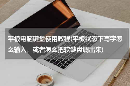 平板电脑键盘使用教程(平板状态下写字怎么输入，或者怎么把软键盘调出来)