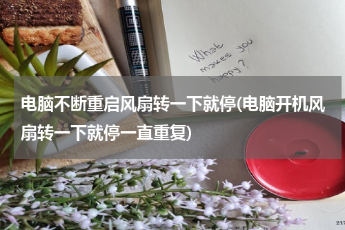 电脑不断重启风扇转一下就停(电脑开机风扇转一下就停一直重复)