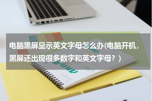 电脑黑屏显示英文字母怎么办(电脑开机，黑屏还出现很多数字和英文字母？)