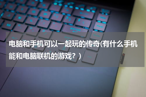 电脑和手机可以一起玩的传奇(有什么手机能和电脑联机的游戏？)