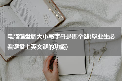 电脑键盘调大小写字母是哪个键(毕业生必看键盘上英文键的功能)