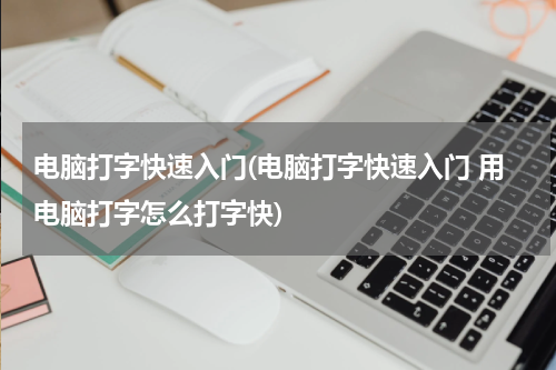 电脑打字快速入门(电脑打字快速入门 用电脑打字怎么打字快)
